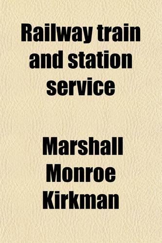 Railway Train and Station Service; Describing the Organization and Manner of Operating Trains, and the Duties of Train and Station Officials