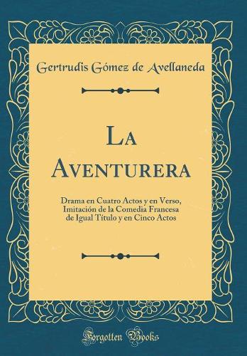 La Aventurera: Drama en Cuatro Actos y en Verso, Imitación de la Comedia Francesa de Igual Título y en Cinco Actos (Classic Reprint)