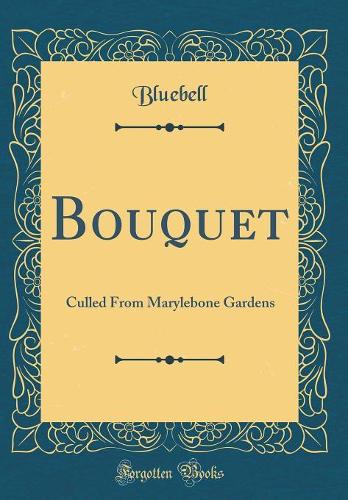 Bouquet: Culled From Marylebone Gardens (Classic Reprint)