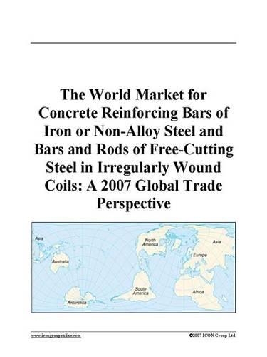 The World Market for Concrete Reinforcing Bars of Iron or Non-Alloy Steel and Bars and Rods of Free-Cutting Steel in Irregularly Wound Coils