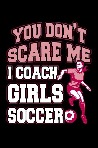 You Don't Scare Me I Coach Girls Soccer