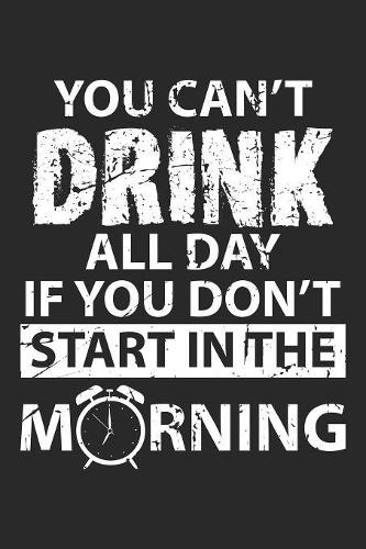 You Can't Drink All Day If you don't Start in the Morning