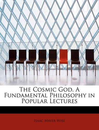 The Cosmic God. a Fundamental Philosophy in Popular Lectures