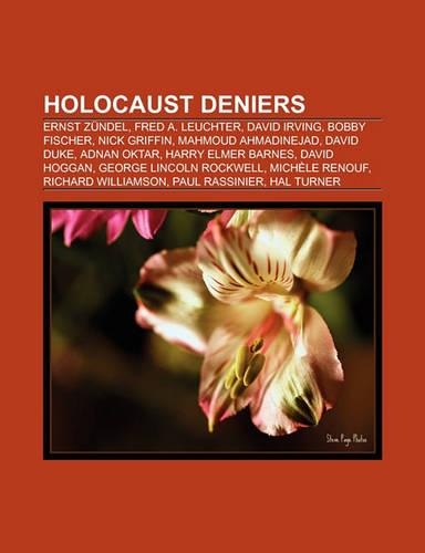 Holocaust Deniers: Ernst Zundel, Fred A. Leuchter, David Irving, Bobby Fischer, Mahmoud Ahmadinejad, Nick Griffin, David Duke(English)