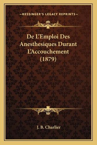 De L'Emploi Des Anesthesiques Durant L'Accouchement (1879): (French)