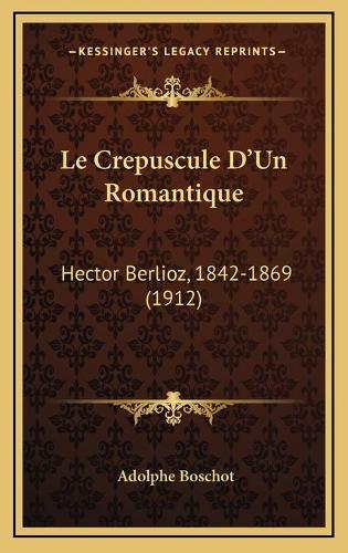 Le Crepuscule D'Un Romantique: Hector Berlioz, 1842-1869 (1912)(French)