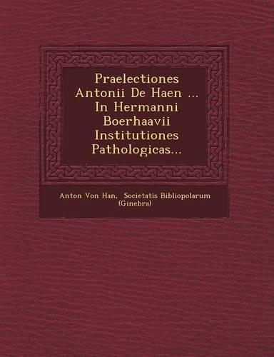 Praelectiones Antonii de Haen ... in Hermanni Boerhaavii Institutiones Pathologicas...