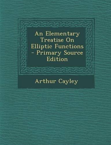 An Elementary Treatise on Elliptic Functions - Primary Source Edition: (English)