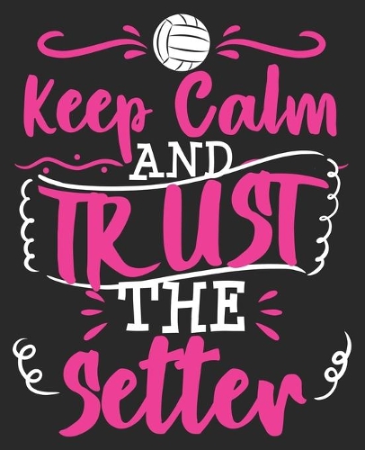 Keep Calm And Trust The Setter: Volleyball Funny Player Coach Teens Women Composition Notebook 100 College Ruled Pages Journal Diary
