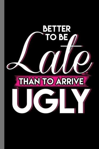 Better to be late than to arrive Ugly