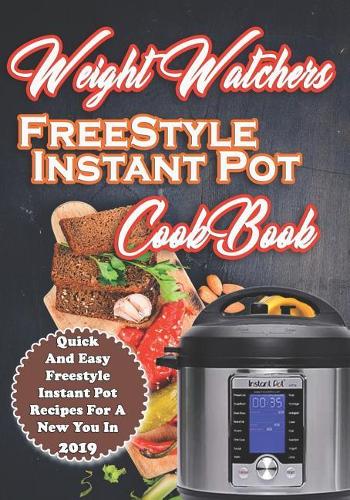Weight Watchers Freestyle Instant Pot Cookbook: Quick and Easy Weight Watchers Freestyle Instant Pot Recipes for a New You in 2019(1 Weight Watchers Cookbook)