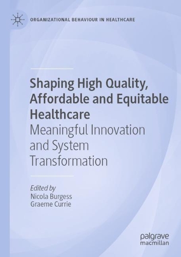 Shaping High Quality, Affordable and Equitable Healthcare: Meaningful Innovation and System Transformation(Organizational Behaviour in Healthcare)