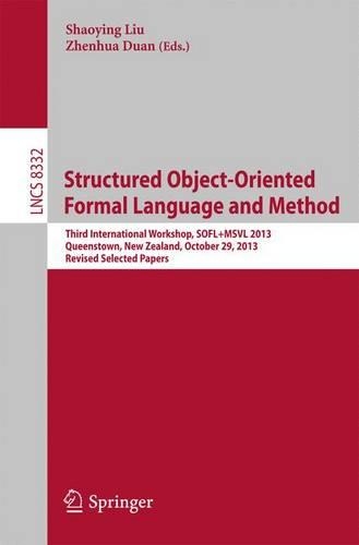 Structured Object-Oriented Formal Language and Method: Third International Workshop, SOFL+MSVL 2013, Queenstown, New Zealand, October 29, 2013, Revised Selected Papers(Theoretical Computer Science and General Issues)