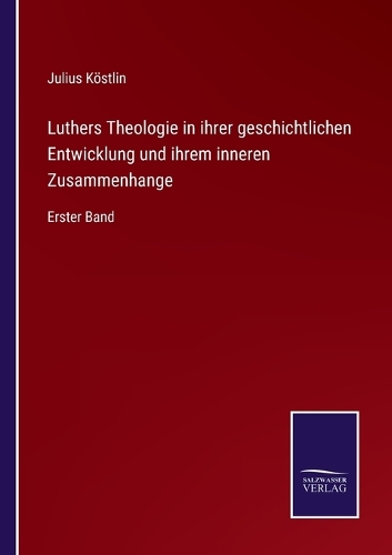 Luthers Theologie in ihrer geschichtlichen Entwicklung und ihrem inneren Zusammenhange