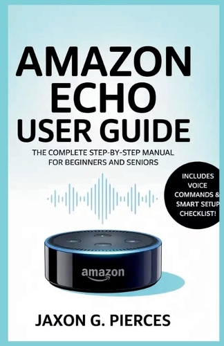 Amazon Echo User Guide: The Complete Step-by-Step Manual for Beginners and Seniors(18 AI Tech Trend, Gadgets Review and Movie Trend)