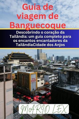 Guia de viagem de Banguecoque: Descobrindo o coração da Tailândia: um guia completo para os encantos encantadores da TailândiaCidade dos Anjos