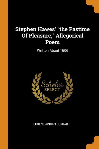 Stephen Hawes' the Pastime Of Pleasure, Allegorical Poem: Written About 1506