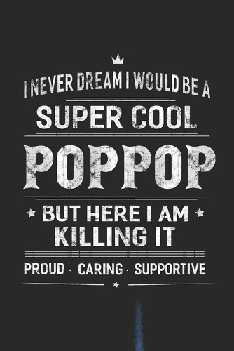 I Never Dream I Would Be A Super Cool Poppop But Here I Am Killing It