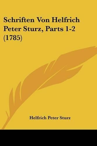 Schriften Von Helfrich Peter Sturz, Parts 1-2 (1785): (German)