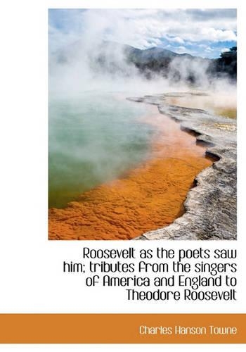 Roosevelt as the Poets Saw Him; Tributes from the Singers of America and England to Theodore Rooseve