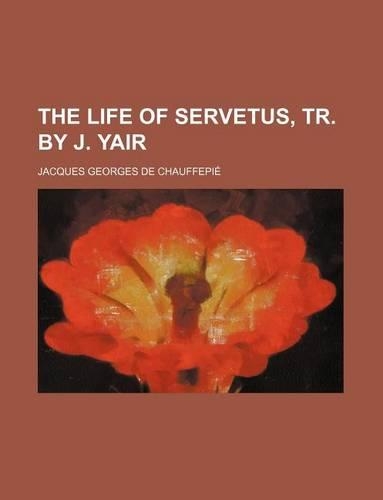 The Life of Servetus, Tr. by J. Yair