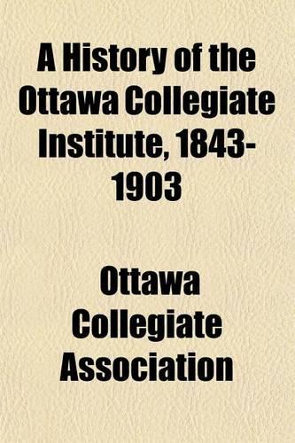 A History of the Ottawa Collegiate Institute, 1843-1903: (English)