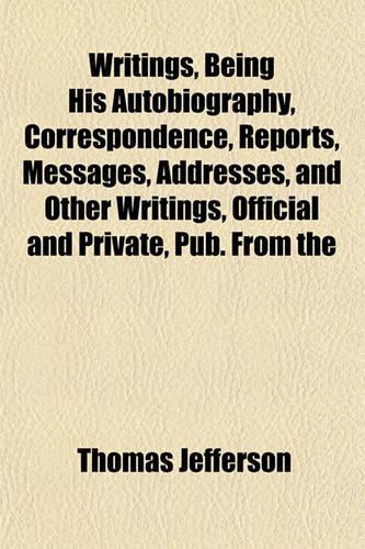Writings, Being His Autobiography, Correspondence, Reports, Messages, Addresses, and Other Writings, Official and Private, Pub. from the