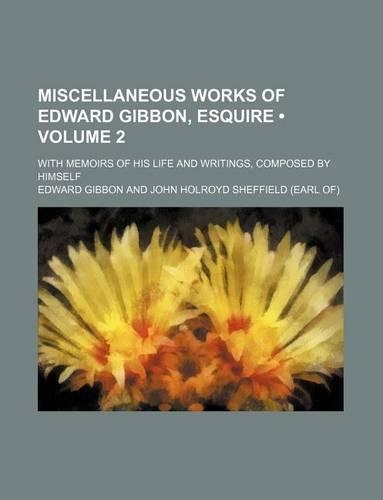 Miscellaneous Works of Edward Gibbon, Esquire (Volume 2); With Memoirs of His Life and Writings, Composed by Himself