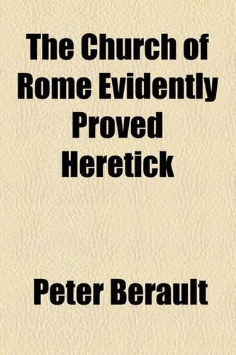 The Church of Rome Evidently Proved Heretick: (English)