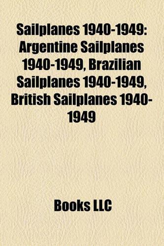 Sailplanes 1940-1949: Argentine Sailplanes 1940-1949, Brazilian Sailplanes 1940-1949, British Sailplanes 1940-1949(English)