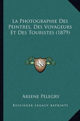 La Photographie Des Peintres, Des Voyageurs Et Des Touristes (1879)