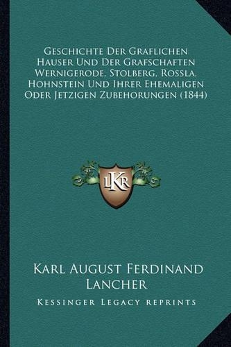 Geschichte Der Graflichen Hauser Und Der Grafschaften Wernigerode, Stolberg, Rossla, Hohnstein Und Ihrer Ehemaligen Oder Jetzigen Zubehorungen (1844): (German)