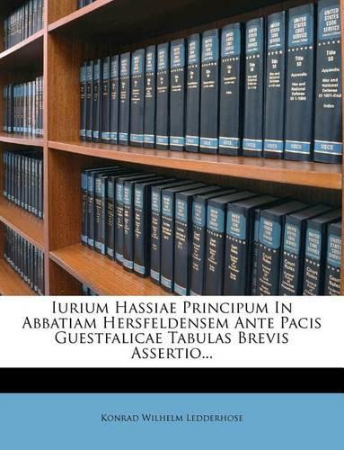 Iurium Hassiae Principum in Abbatiam Hersfeldensem Ante Pacis Guestfalicae Tabulas Brevis Assertio...