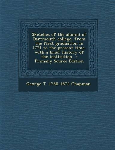 Sketches of the Alumni of Dartmouth College, from the First Graduation in 1771 to the Present Time, with a Brief History of the Institution - Primary