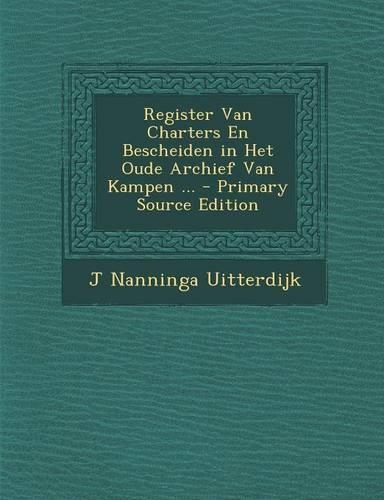Register Van Charters En Bescheiden in Het Oude Archief Van Kampen ...: (Dutch)