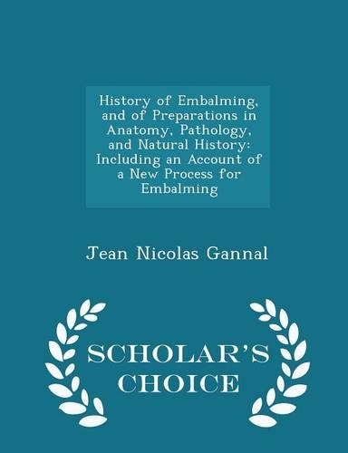 History of Embalming, and of Preparations in Anatomy, Pathology, and Natural History: Including an Account of a New Process for Embalming(English)