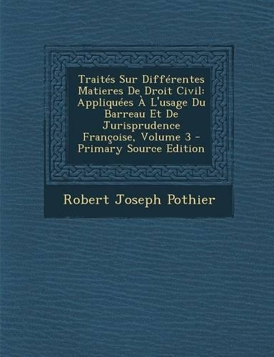 Traites Sur Differentes Matieres de Droit Civil: Appliquees A L'Usage Du Barreau Et de Jurisprudence Francoise, Volume 3(French)