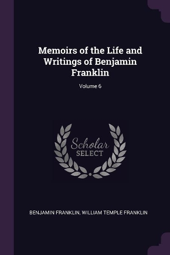 Memoirs of the Life and Writings of Benjamin Franklin; Volume 6