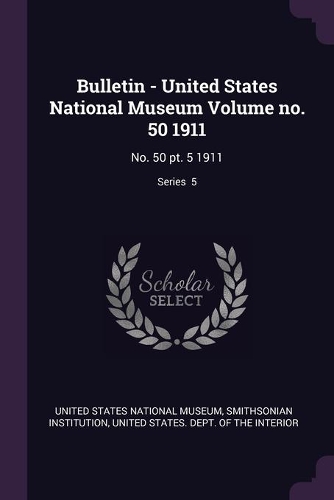 Bulletin - United States National Museum Volume no. 50 1911