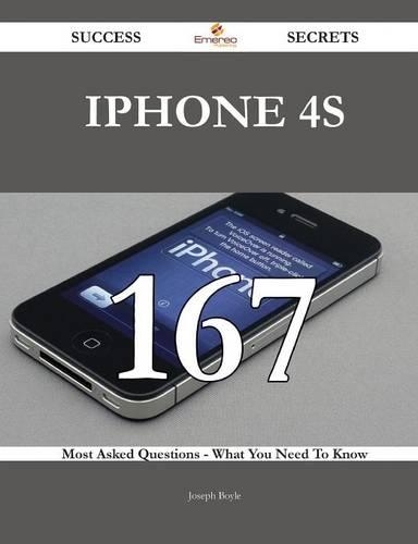 iPhone 4s 167 Success Secrets - 167 Most Asked Questions on iPhone 4s - What You Need to Know