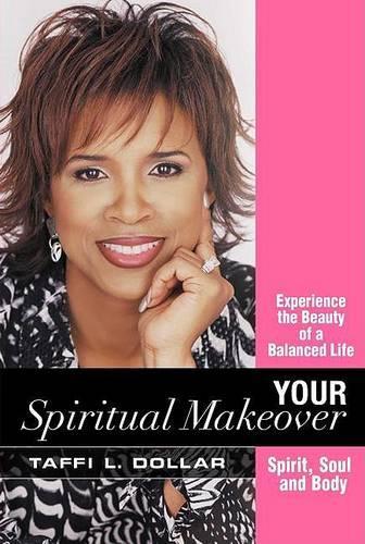 Your Spiritual Makeover: Experience the Beauty of a Balanced Life--Spirit, Soul and Body