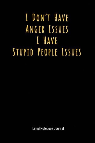 I Don't Have Anger Issues I Have Stupid People Issues