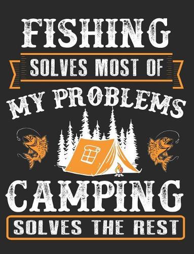 Fishing Solves Most of My Problems Camping Solves the Rest