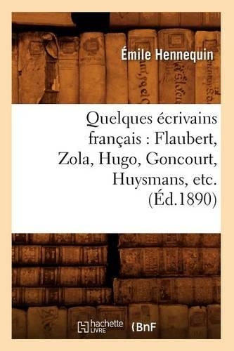 Quelques Écrivains Français: Flaubert, Zola, Hugo, Goncourt, Huysmans, Etc. (Éd.1890): (Litterature)