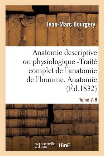 Anatomie Descriptive Ou Physiologique -Traité Complet de l'Anatomie de l'Homme. Tome 7-8: Anatomie Descriptive Et Physiologique.(Sciences)