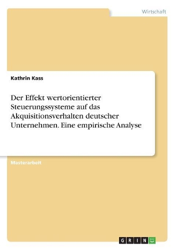 Der Effekt wertorientierter Steuerungssysteme auf das Akquisitionsverhalten deutscher Unternehmen. Eine empirische Analyse