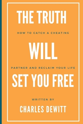The Truth Will Set You Free: How to Catch a Cheating Partner and Reclaim Your Life