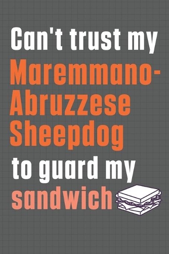Can't trust my Maremmano-Abruzzese Sheepdog to guard my sandwich: For Maremmano-Abruzzese Sheepdog Breed Fans