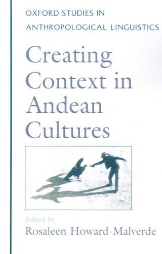 Creating Context in Andean Cultures: (Oxford Studies in Anthropological Linguistics)