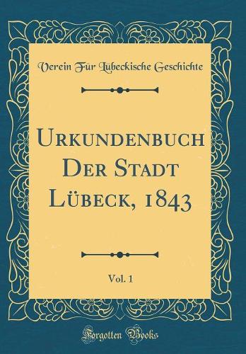 Urkundenbuch Der Stadt Lübeck, 1843, Vol. 1 (Classic Reprint)